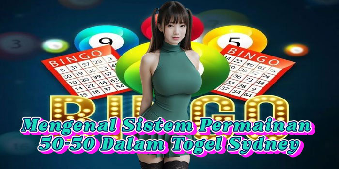 Mengenal Sistem Permainan 50-50 Dalam Togel Sydney